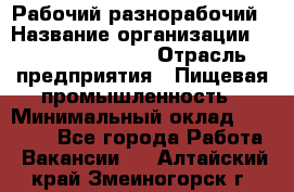 Рабочий-разнорабочий › Название организации ­ Fusion Service › Отрасль предприятия ­ Пищевая промышленность › Минимальный оклад ­ 17 000 - Все города Работа » Вакансии   . Алтайский край,Змеиногорск г.